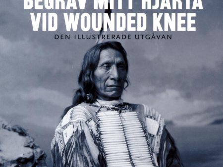 Begrav mitt hjärta vid Wounded Knee : erövringen av Vilda Västern ur indianernas perspektiv - den illustrerade utgåvan on Sale