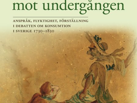 Att hasta mot undergången : anspråk, flyktighet, förställning i debatten om konsumtion i Sverige 1730-1830 Online Hot Sale